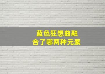 蓝色狂想曲融合了哪两种元素