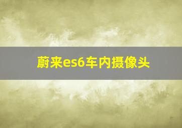 蔚来es6车内摄像头