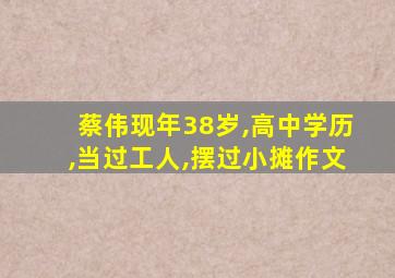 蔡伟现年38岁,高中学历,当过工人,摆过小摊作文