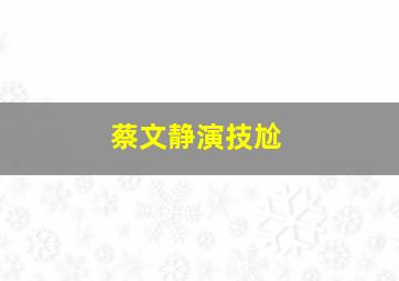 蔡文静演技尬