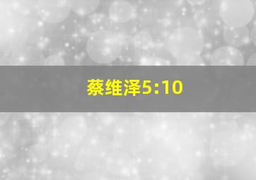 蔡维泽5:10