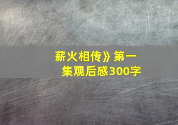 薪火相传》第一集观后感300字