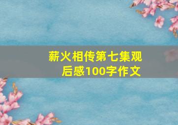 薪火相传第七集观后感100字作文