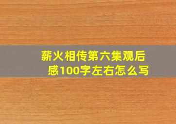 薪火相传第六集观后感100字左右怎么写