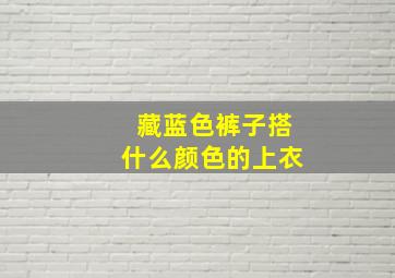 藏蓝色裤子搭什么颜色的上衣