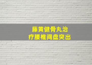 藤黄健骨丸治疗腰椎间盘突出