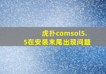 虎扑comsol5.5在安装末尾出现问题