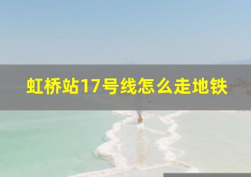 虹桥站17号线怎么走地铁