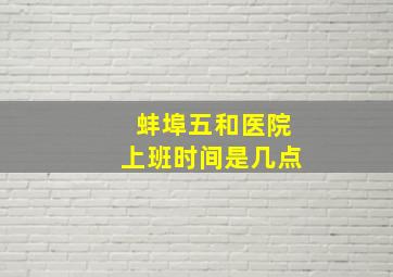 蚌埠五和医院上班时间是几点