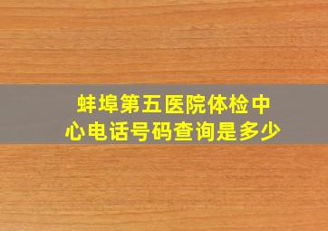 蚌埠第五医院体检中心电话号码查询是多少