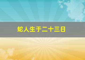 蛇人生于二十三日