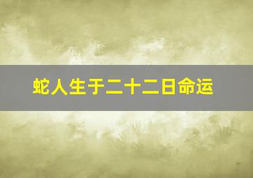 蛇人生于二十二日命运