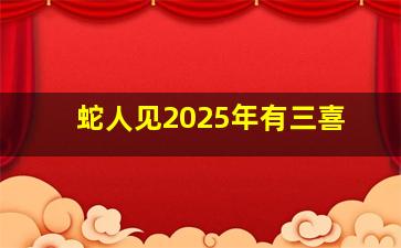 蛇人见2025年有三喜