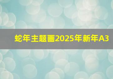 蛇年主题画2025年新年A3