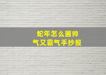 蛇年怎么画帅气又霸气手抄报