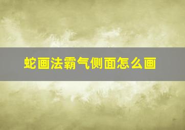 蛇画法霸气侧面怎么画