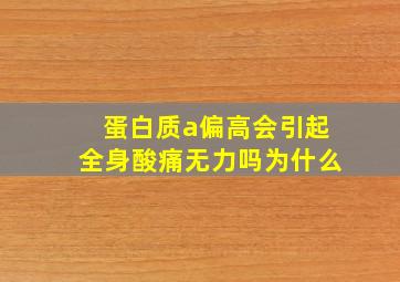 蛋白质a偏高会引起全身酸痛无力吗为什么