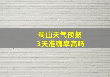 蜀山天气预报3天准确率高吗