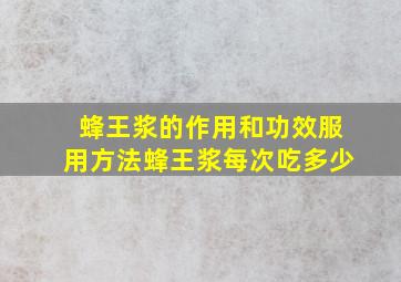 蜂王浆的作用和功效服用方法蜂王浆每次吃多少