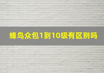 蜂鸟众包1到10级有区别吗