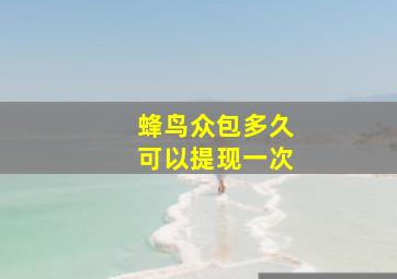 蜂鸟众包多久可以提现一次