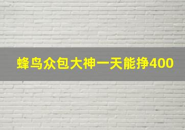 蜂鸟众包大神一天能挣400