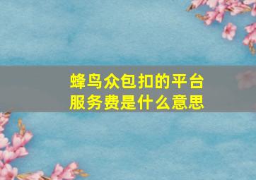 蜂鸟众包扣的平台服务费是什么意思