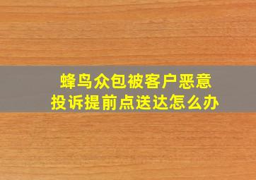 蜂鸟众包被客户恶意投诉提前点送达怎么办