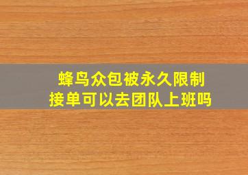 蜂鸟众包被永久限制接单可以去团队上班吗