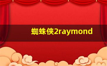 蜘蛛侠2raymond