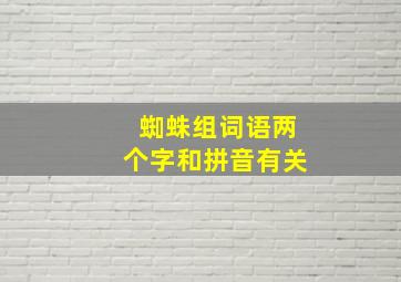 蜘蛛组词语两个字和拼音有关