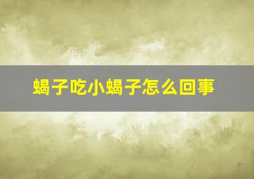 蝎子吃小蝎子怎么回事