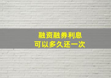 融资融券利息可以多久还一次