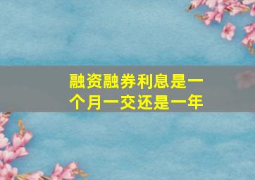 融资融券利息是一个月一交还是一年