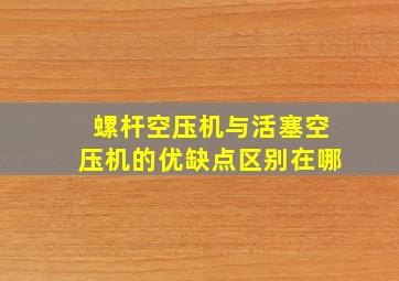 螺杆空压机与活塞空压机的优缺点区别在哪