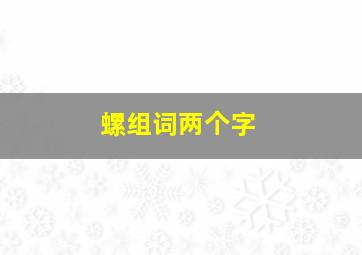 螺组词两个字