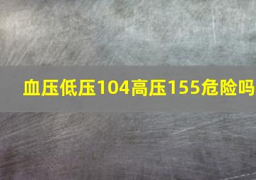 血压低压104高压155危险吗