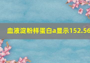 血液淀粉样蛋白a显示152.56