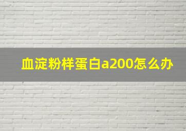 血淀粉样蛋白a200怎么办