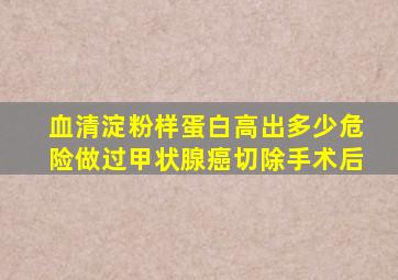 血清淀粉样蛋白高出多少危险做过甲状腺癌切除手术后