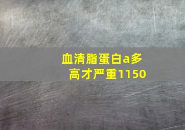 血清脂蛋白a多高才严重1150