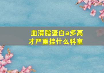 血清脂蛋白a多高才严重挂什么科室