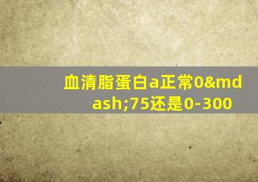 血清脂蛋白a正常0—75还是0-300