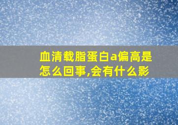 血清载脂蛋白a偏高是怎么回事,会有什么影