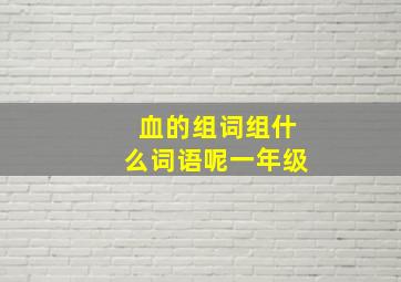 血的组词组什么词语呢一年级