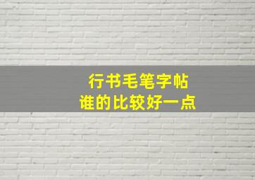 行书毛笔字帖谁的比较好一点