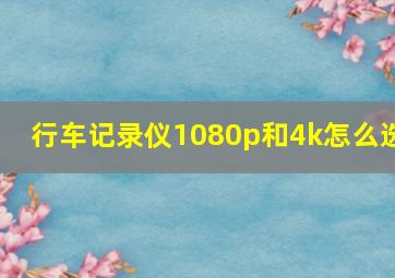 行车记录仪1080p和4k怎么选