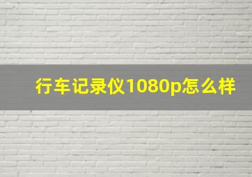 行车记录仪1080p怎么样