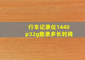 行车记录仪1440p32g能录多长时间