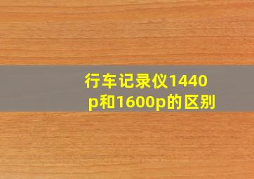 行车记录仪1440p和1600p的区别